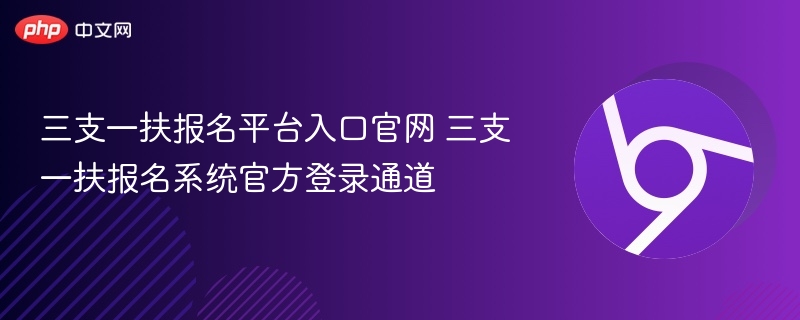 三支一扶报名平台入口官网 三支一扶报名系统官方登录通道  第1张