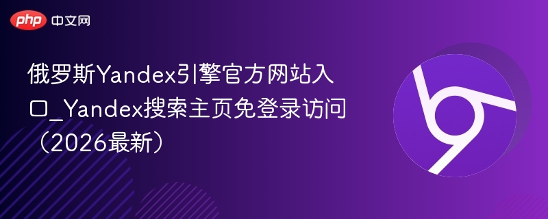 俄罗斯Yandex引擎官方网站入口_Yandex搜索主页免登录访问（2026最新）  第1张