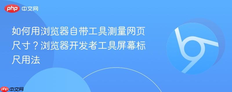 如何用浏览器自带工具测量网页尺寸？浏览器开发者工具屏幕标尺用法