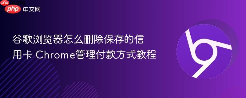 谷歌浏览器怎么删除保存的信用卡 Chrome管理付款方式教程  第1张