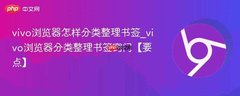vivo浏览器怎样分类整理书签_vivo浏览器分类整理书签窍门【要点】  第1张