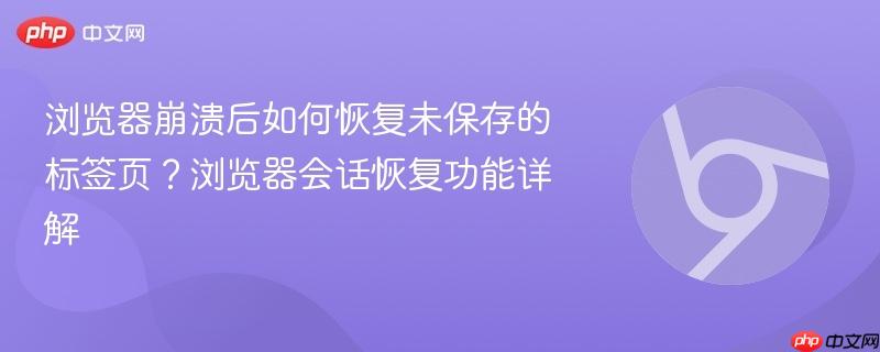 浏览器崩溃后如何恢复未保存的标签页？浏览器会话恢复功能详解  第1张