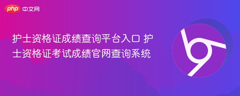 护士资格证成绩查询平台入口 护士资格证考试成绩官网查询系统  第1张