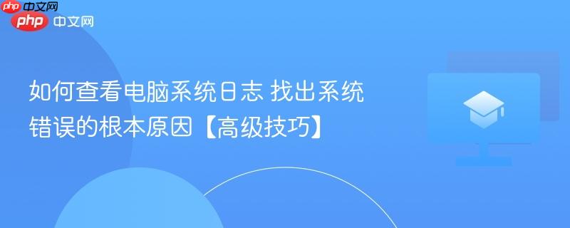 如何查看电脑系统日志 找出系统错误的根本原因【高级技巧】  第1张