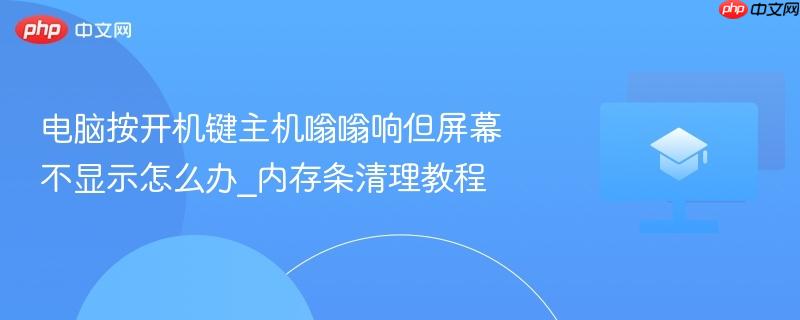 电脑按开机键主机嗡嗡响但屏幕不显示怎么办_内存条清理教程  第1张