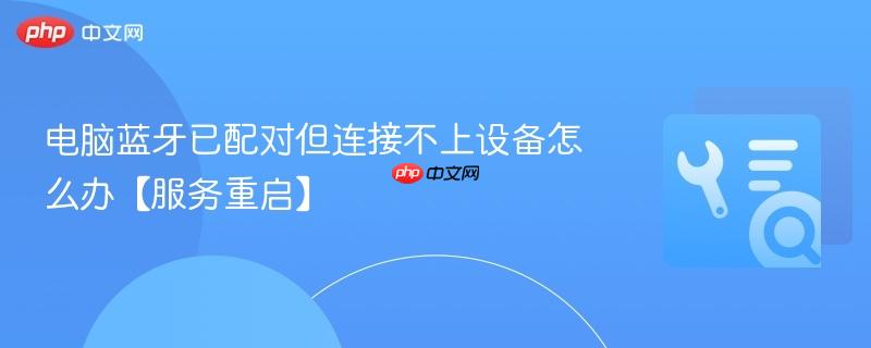 电脑蓝牙已配对但连接不上设备怎么办【服务重启】  第1张