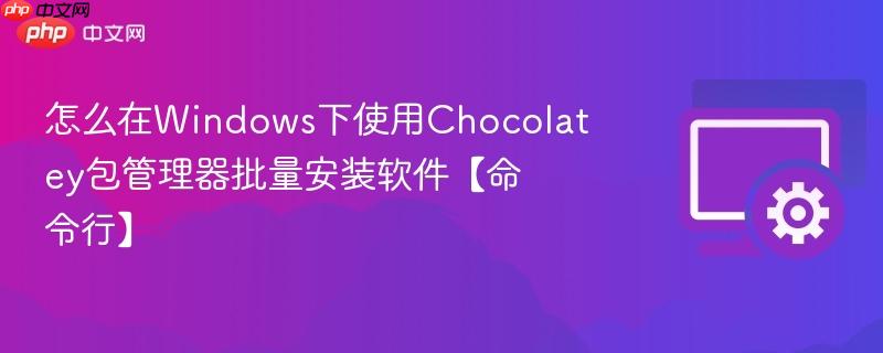 怎么在Windows下使用Chocolatey包管理器批量安装软件【命令行】  第1张