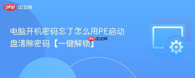 电脑开机密码忘了怎么用PE启动盘清除密码【一键解锁】  第1张