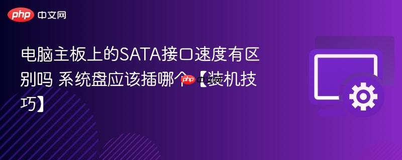电脑主板上的SATA接口速度有区别吗 系统盘应该插哪个【装机技巧】  第1张