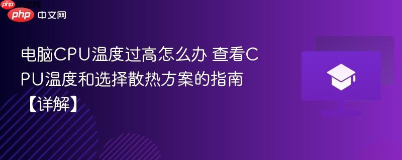 电脑CPU温度过高怎么办 查看CPU温度和选择散热方案的指南【详解】  第1张