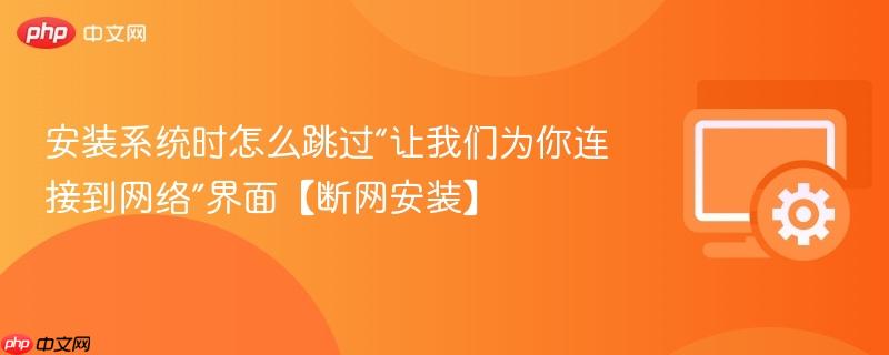 安装系统时怎么跳过“让我们为你连接到网络”界面【断网安装】  第1张