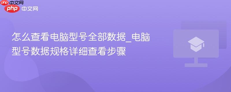 怎么查看电脑型号全部数据_电脑型号数据规格详细查看步骤  第1张