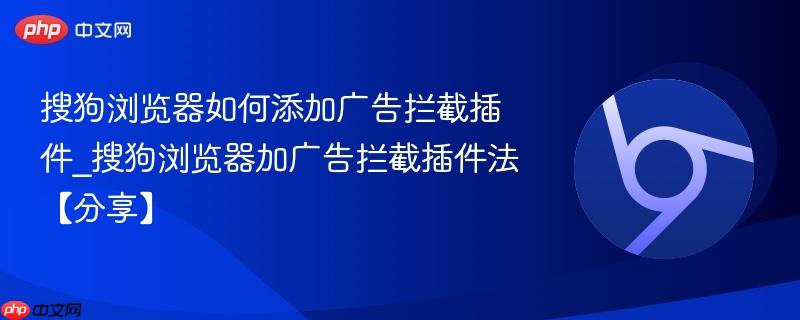 搜狗浏览器如何添加广告拦截插件_搜狗浏览器加广告拦截插件法【分享】  第1张