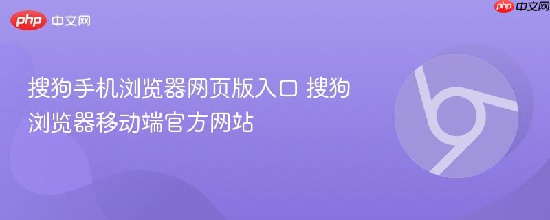 搜狗手机浏览器网页版入口 搜狗浏览器移动端官方网站