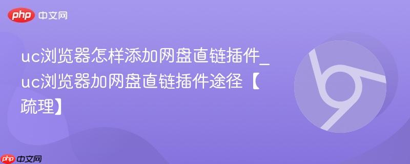 uc浏览器怎样添加网盘直链插件_uc浏览器加网盘直链插件途径【疏理】  第1张