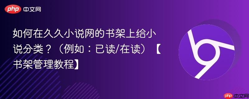 如何在久久小说网的书架上给小说分类？（例如：已读/在读）【书架管理教程】  第1张