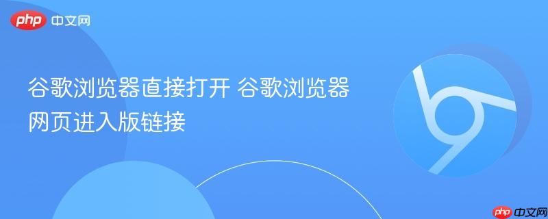谷歌浏览器直接打开 谷歌浏览器网页进入版链接  第1张