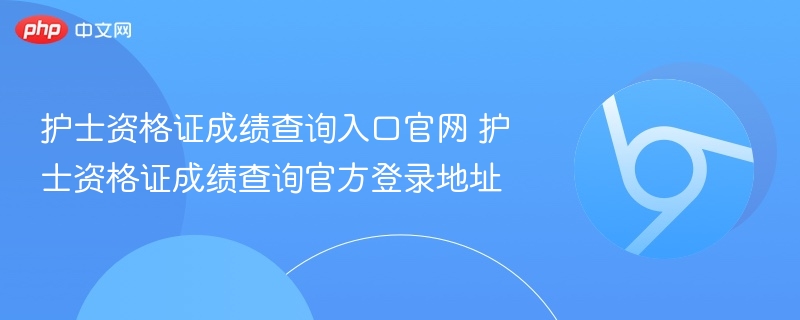 护士资格证成绩查询入口官网 护士资格证成绩查询官方登录地址  第1张