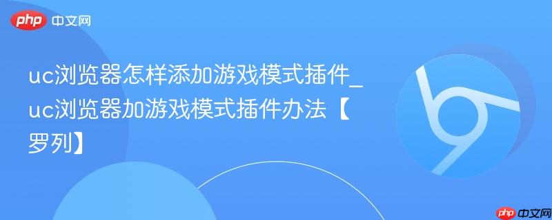 uc浏览器怎样添加游戏模式插件_uc浏览器加游戏模式插件办法【罗列】  第1张