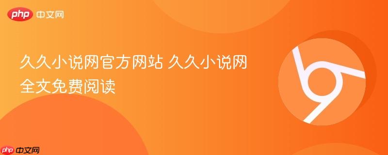 久久小说网官方网站 久久小说网全文免费阅读  第1张