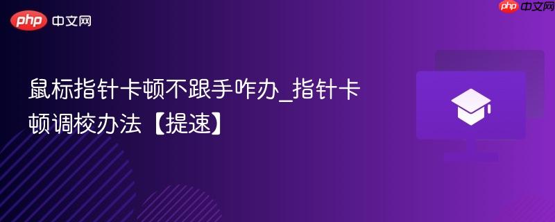 鼠标指针卡顿不跟手咋办_指针卡顿调校办法【提速】