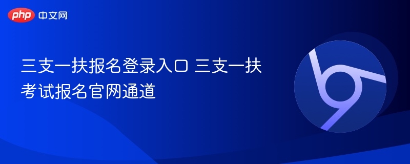 三支一扶报名登录入口 三支一扶考试报名官网通道  第1张