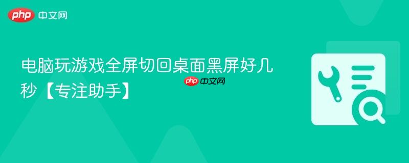电脑玩游戏全屏切回桌面黑屏好几秒【专注助手】  第1张