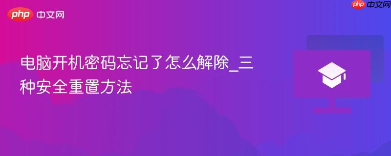 电脑开机密码忘记了怎么解除_三种安全重置方法