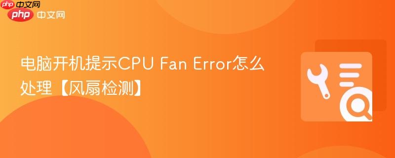 电脑开机提示CPU Fan Error怎么处理【风扇检测】  第1张