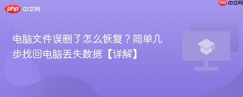 电脑文件误删了怎么恢复？简单几步找回电脑丢失数据【详解】  第1张