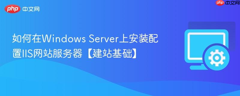 如何在Windows Server上安装配置IIS网站服务器【建站基础】  第1张