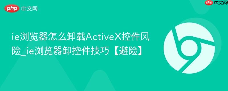 ie浏览器怎么卸载ActiveX控件风险_ie浏览器卸控件技巧【避险】  第1张