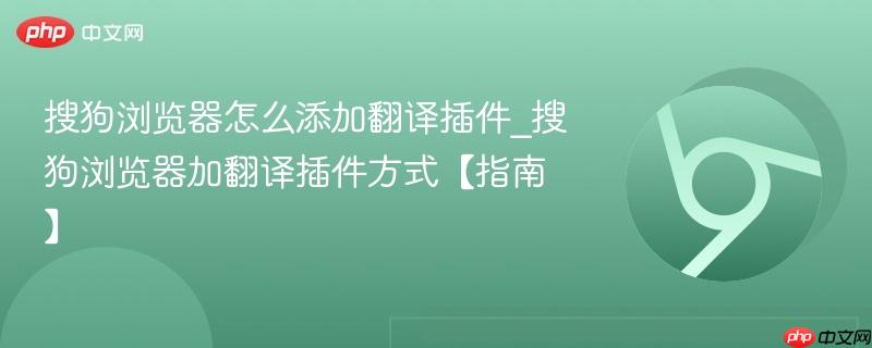 搜狗浏览器怎么添加翻译插件_搜狗浏览器加翻译插件方式【指南】  第1张