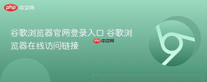 谷歌浏览器官网登录入口 谷歌浏览器在线访问链接  第1张
