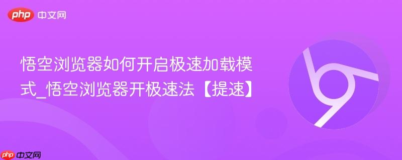 悟空浏览器如何开启极速加载模式_悟空浏览器开极速法【提速】  第1张