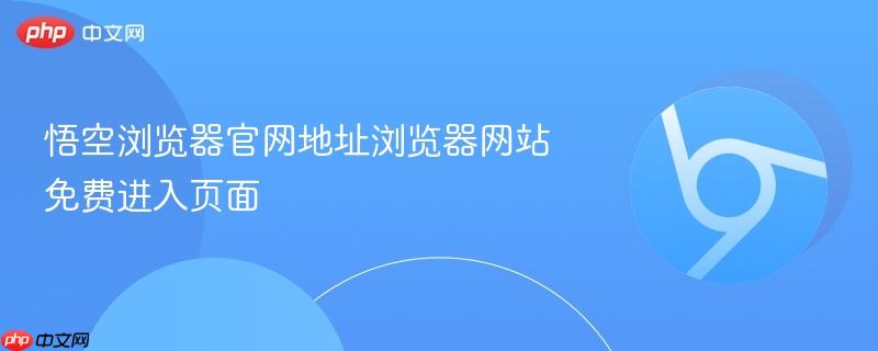 悟空浏览器官网地址浏览器网站免费进入页面  第1张