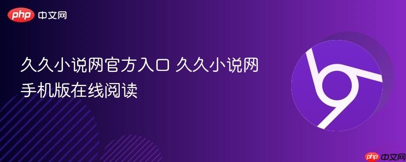 久久小说网官方入口 久久小说网手机版在线阅读  第1张