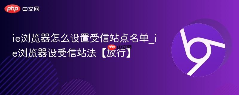 ie浏览器怎么设置受信站点名单_ie浏览器设受信站法【放行】  第1张