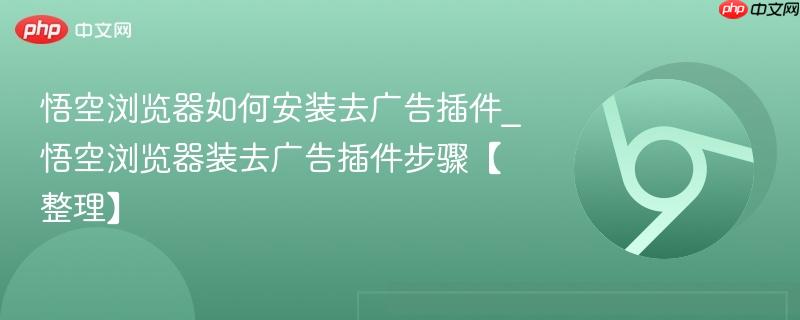 悟空浏览器如何安装去广告插件_悟空浏览器装去广告插件步骤【整理】 第1张 悟空浏览器如何安装去广告插件_悟空浏览器装去广告插件步骤【整理】 第1张