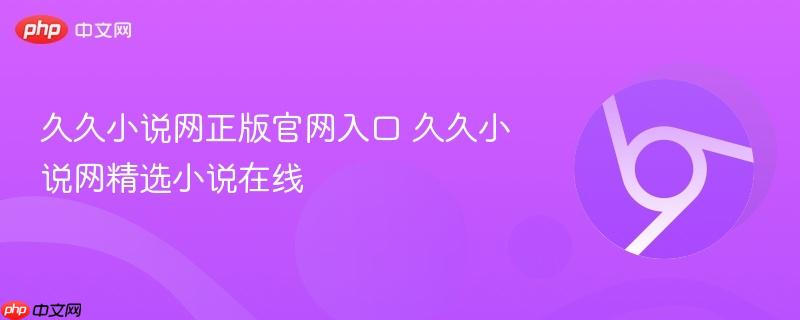 久久小说网正版官网入口 久久小说网精选小说在线  第1张