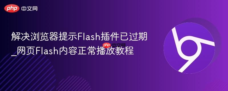 解决浏览器提示Flash插件已过期_网页Flash内容正常播放教程  第1张