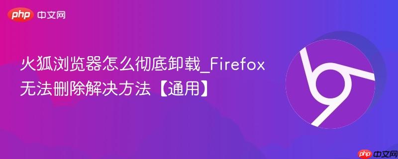 火狐浏览器怎么彻底卸载_Firefox无法删除解决方法【通用】 第1张 火狐浏览器怎么彻底卸载_Firefox无法删除解决方法【通用】 第1张