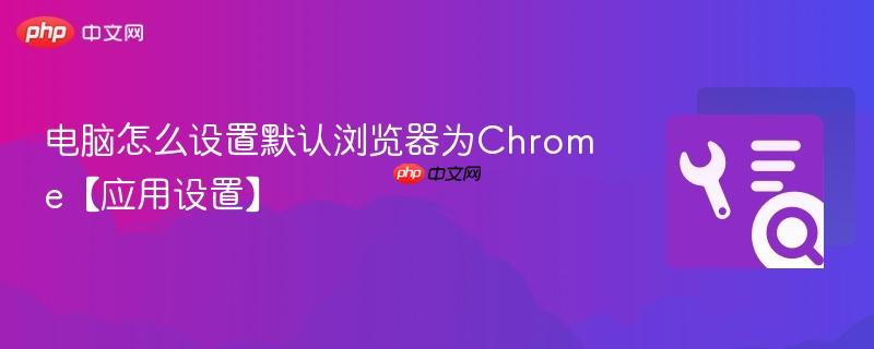 电脑怎么设置默认浏览器为Chrome【应用设置】  第1张