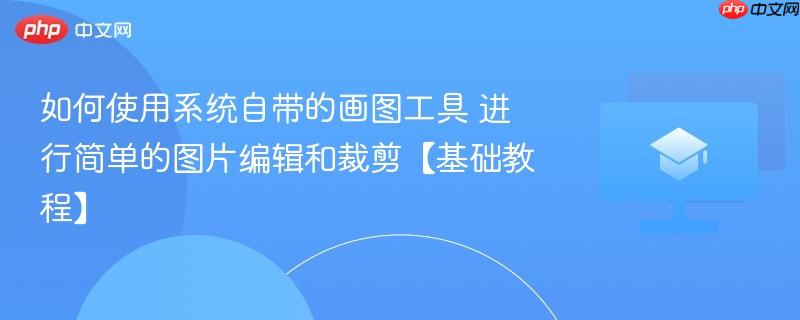 如何使用系统自带的画图工具 进行简单的图片编辑和裁剪【基础教程】  第1张
