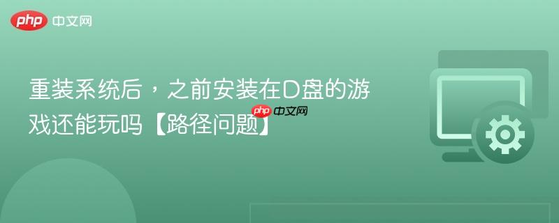 重装系统后，之前安装在D盘的游戏还能玩吗【路径问题】  第1张