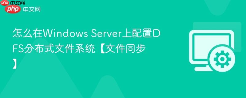 怎么在Windows Server上配置DFS分布式文件系统【文件同步】  第1张