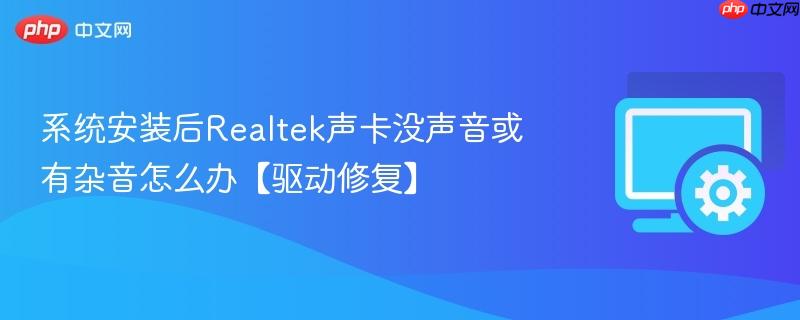 系统安装后Realtek声卡没声音或有杂音怎么办【驱动修复】