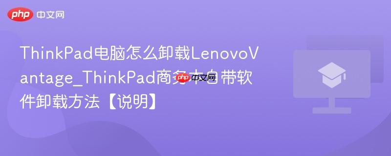 ThinkPad电脑怎么卸载LenovoVantage_ThinkPad商务本自带软件卸载方法【说明】  第1张