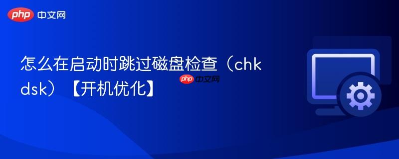 怎么在启动时跳过磁盘检查（chkdsk）【开机优化】  第1张