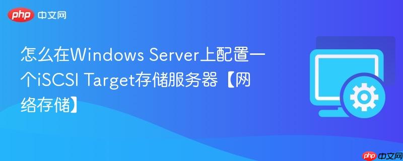怎么在Windows Server上配置一个iSCSI Target存储服务器【网络存储】  第1张
